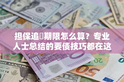 济南担保追償期限怎么算？专业人士总结的要债技巧都在这里了