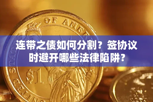 济南连带之债如何分割？签协议时避开哪些法律陷阱？