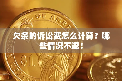 济南欠条的诉讼费怎么计算？哪些情况不退！