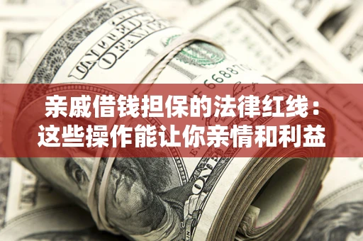 济南亲戚借钱担保的法律红线：这些操作能让你亲情和利益两不误