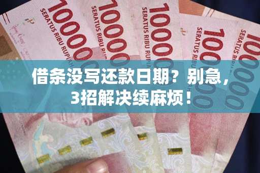 济南借条没写还款日期？别急，3招解决续麻烦！