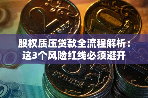 济南股权质压贷款全流程解析：这3个风险红线必须避开