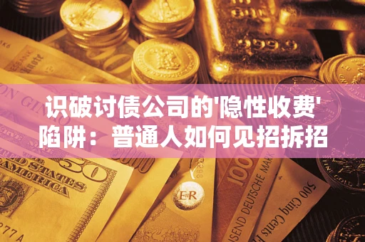 济南识破讨债公司的'隐性收费'陷阱：普通人如何见招拆招？