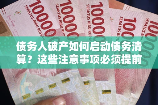 济南债务人破产如何启动债务清算？这些注意事项必须提前知道