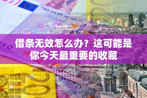 济南借条无效怎么办？这可能是你今天最重要的收藏