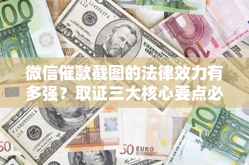 济南微信催款截图的法律效力有多强？取证三大核心要点必须知道！