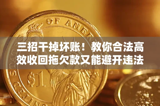 济南三招干掉坏账！教你合法高效收回拖欠款又能避开违法雷区