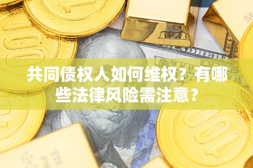 济南共同债权人如何维权？有哪些法律风险需注意？