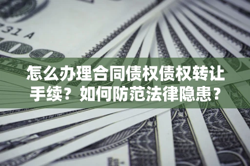 济南怎么办理合同债权债权转让手续？如何防范法律隐患？