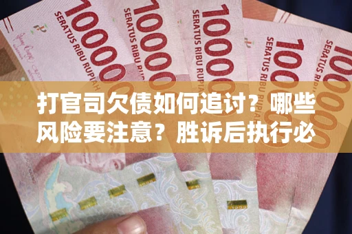 济南打官司欠债如何追讨？哪些风险要注意？胜诉后执行必看！