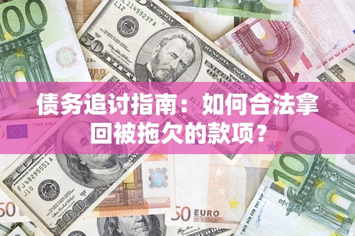 济南债务追讨指南：如何合法拿回被拖欠的款项？
