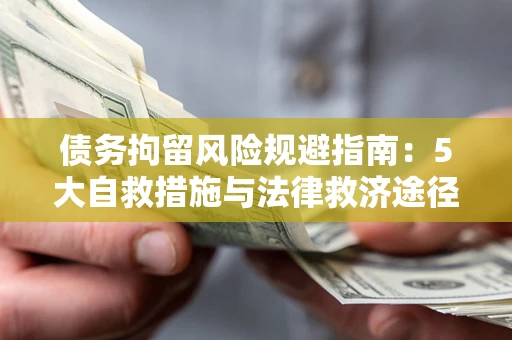 济南债务拘留风险规避指南：5大自救措施与法律救济途径