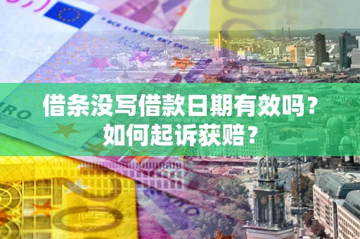 济南借条没写借款日期有效吗？如何起诉获赔？