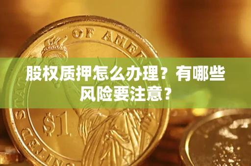 济南股权质押怎么办理？有哪些风险要注意？
