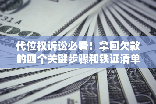济南代位权诉讼必看!拿回欠款的四个关键步骤和铁证清单 济南代位权诉讼必看!拿回欠款的四个关键步骤和铁证清单