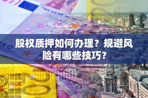 济南股权质押如何办理？规避风险有哪些技巧？