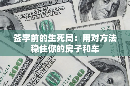 济南签字前的生死局：用对方法稳住你的房子和车
