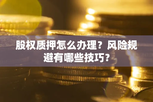 济南股权质押怎么办理？风险规避有哪些技巧？