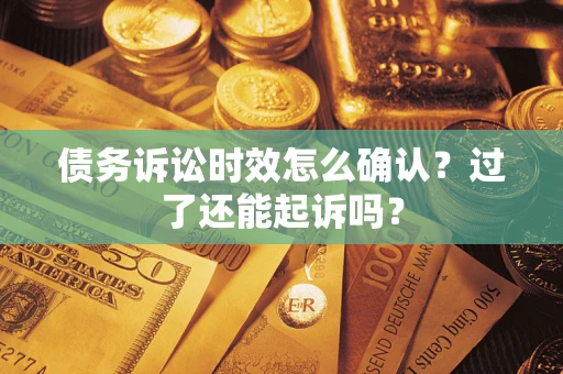 济南债务诉讼时效怎么确认？过了还能起诉吗？