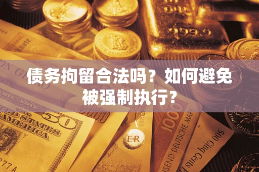 济南债务拘留合法吗？如何避免被强制执行？