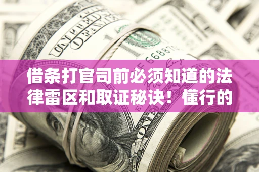 济南借条打官司前必须知道的法律雷区和取证秘诀！懂行的人已经留好这些证据