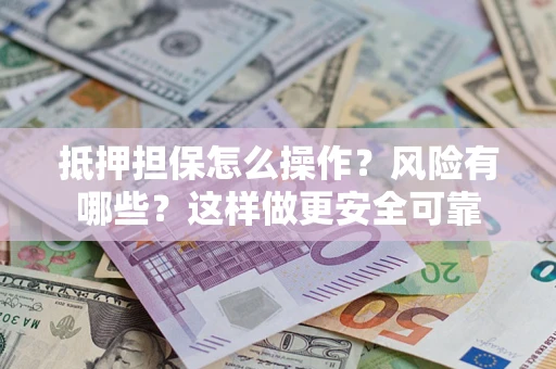 济南抵押担保怎么操作？风险有哪些？这样做更安全可靠