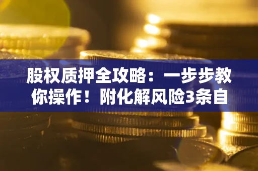 济南股权质押全攻略：一步步教你操作！附化解风险3条自救法则