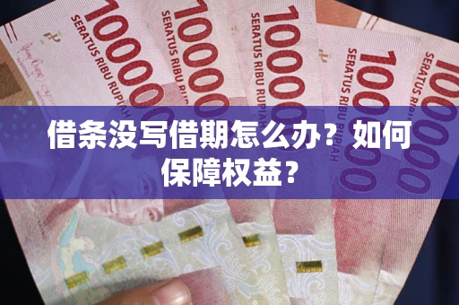 济南借条没写借期怎么办？如何保障权益？
