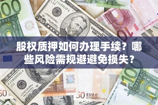 济南股权质押如何办理手续？哪些风险需规避避免损失？