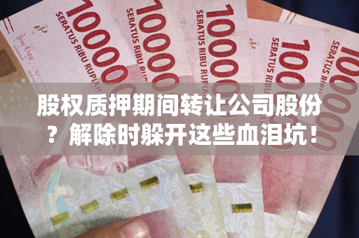 济南股权质押期间转让公司股份？解除时躲开这些血泪坑！