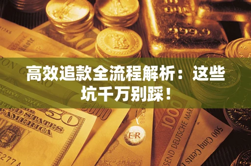 济南高效追款全流程解析：这些坑千万别踩！