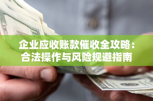 济南企业应收账款催收全攻略：合法操作与风险规避指南