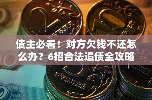 济南债主必看！对方欠钱不还怎么办？6招合法追债全攻略