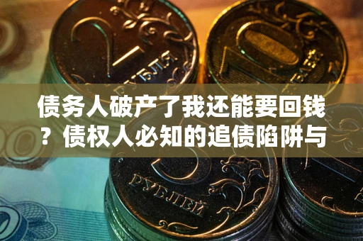 济南债务人破产了我还能要回钱？债权人必知的追债陷阱与破局之道
