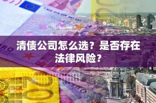 济南清债公司怎么选？是否存在法律风险？