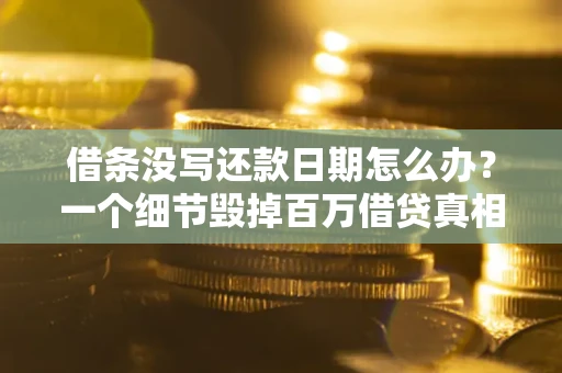 济南借条没写还款日期怎么办？一个细节毁掉百万借贷真相