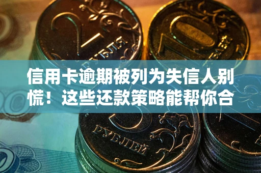 济南信用卡逾期被列为失信人别慌！这些还款策略能帮你合法止损