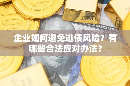 济南企业如何避免逃债风险？有哪些合法应对办法？