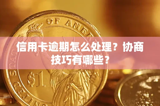 济南信用卡逾期怎么处理？协商技巧有哪些？