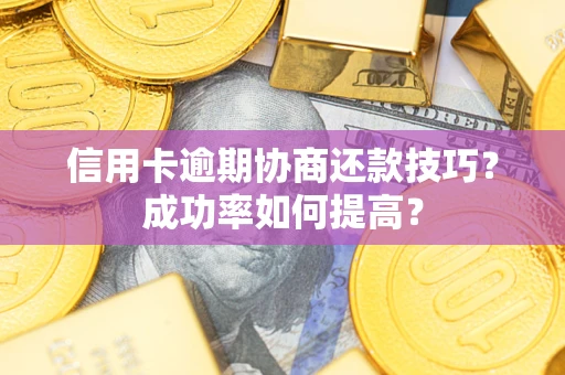 济南信用卡逾期协商还款技巧？成功率如何提高？