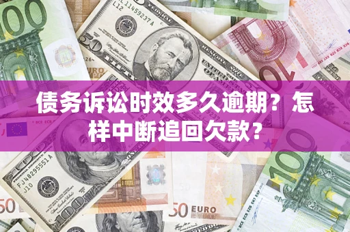 济南债务诉讼时效多久逾期？怎样中断追回欠款？