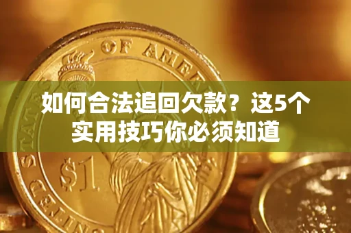 济南如何合法追回欠款？这5个实用技巧你必须知道