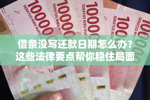 济南借条没写还款日期怎么办？这些法律要点帮你稳住局面