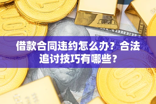 济南借款合同违约怎么办？合法追讨技巧有哪些？