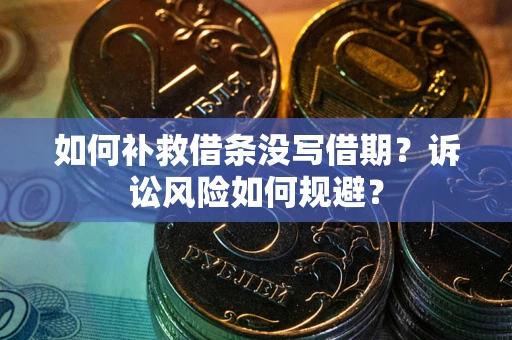 济南如何补救借条没写借期？诉讼风险如何规避？