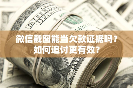 济南微信截图能当欠款证据吗？如何追讨更有效？