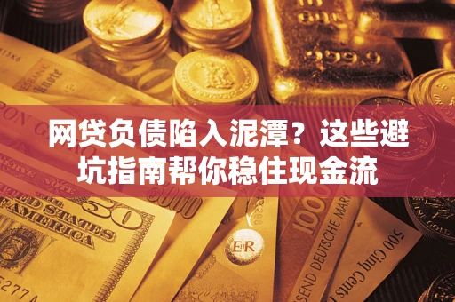 济南网贷负债陷入泥潭？这些避坑指南帮你稳住现金流