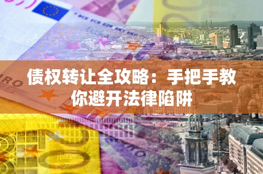 济南债权转让全攻略：手把手教你避开法律陷阱