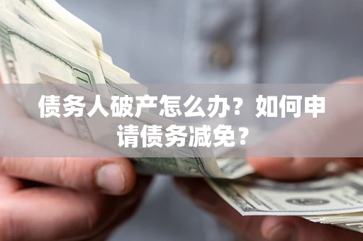 济南债务人破产怎么办？如何申请债务减免？