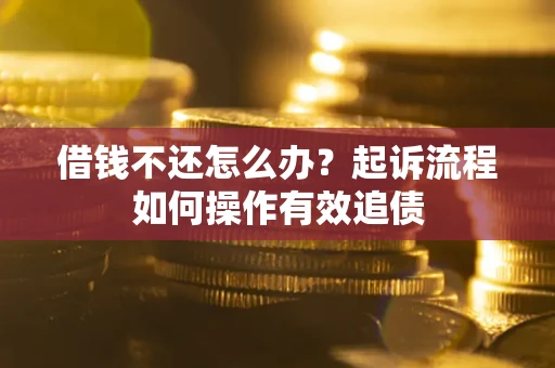 济南借钱不还怎么办？起诉流程如何操作有效追债
